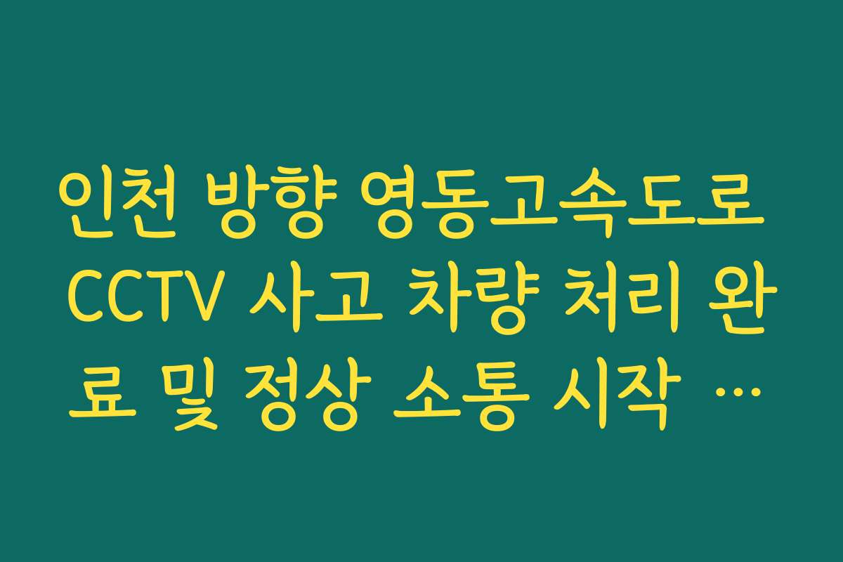인천 방향 영동고속도로 CCTV 사고 차량 처리 완료 및 정상 소통 시작 시점