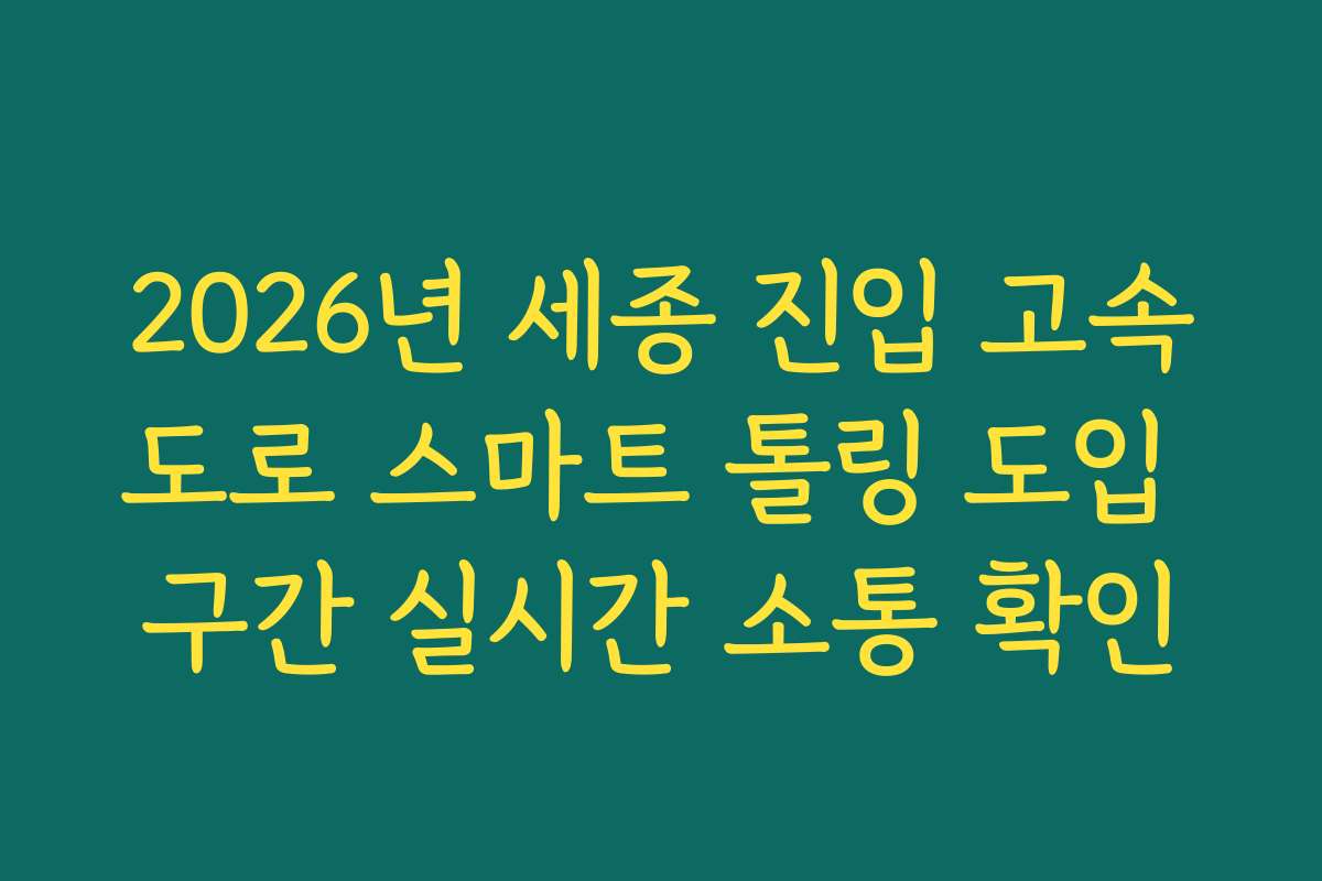 2026년 세종 진입 고속도로 스마트 톨링 도입 구간 실시간 소통 확인
