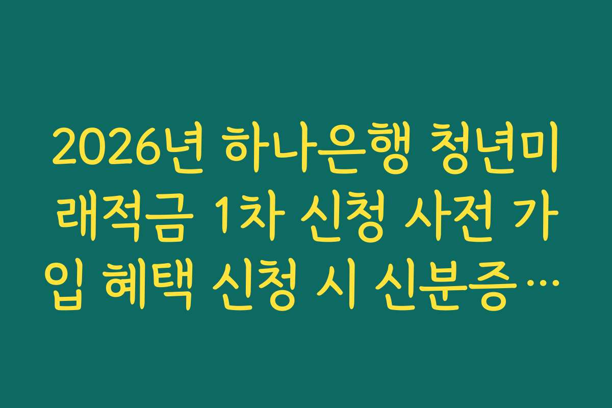 2026년 하나은행 청년미래적금 1차 신청 사전 가입 혜택 신청 시 신분증 진위 확인