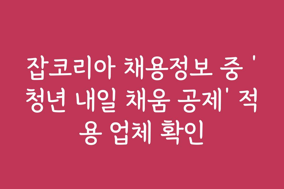 잡코리아 채용정보 중 ‘청년 내일 채움 공제’ 적용 업체 확인