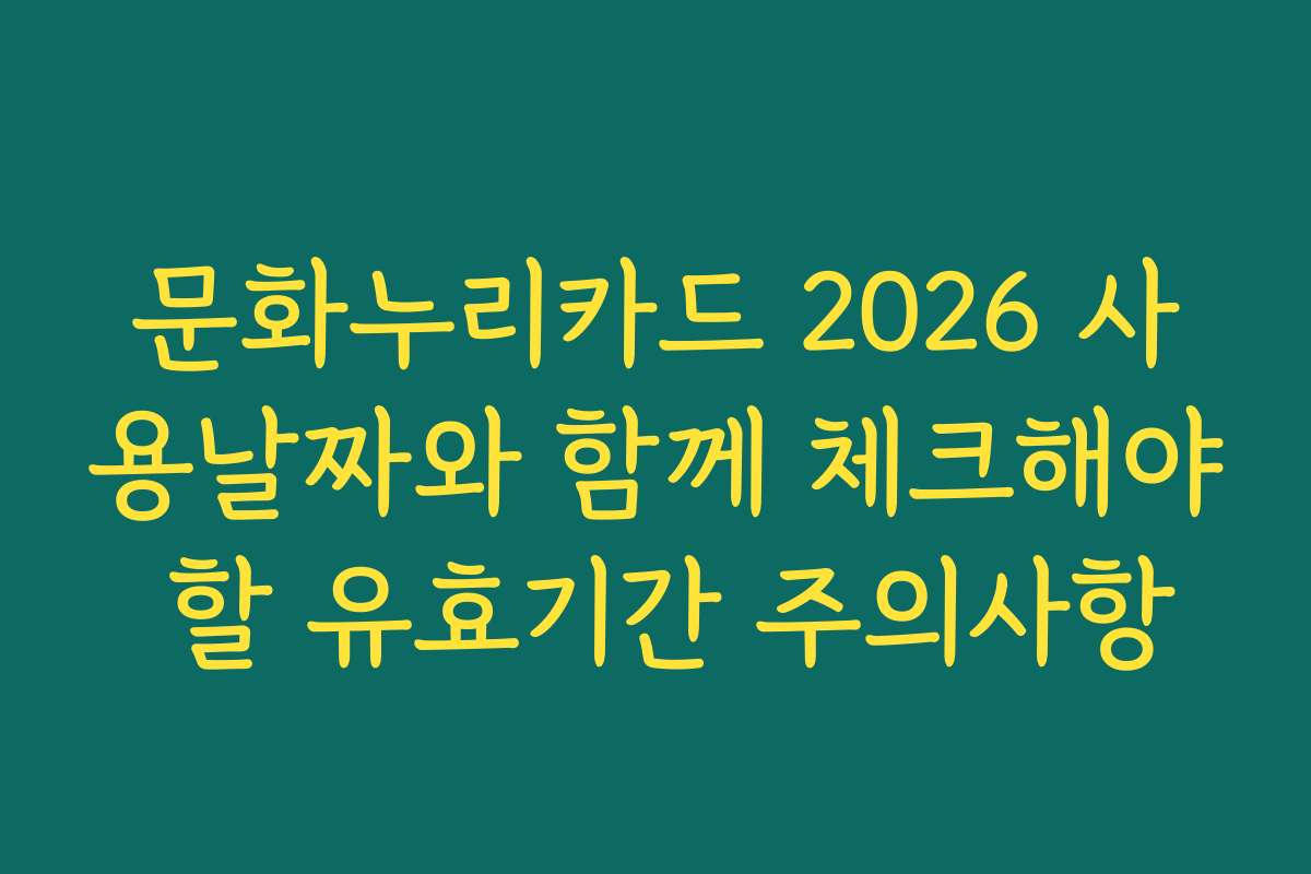 문화누리카드 2026 사용날짜와 함께 체크해야 할 유효기간 주의사항