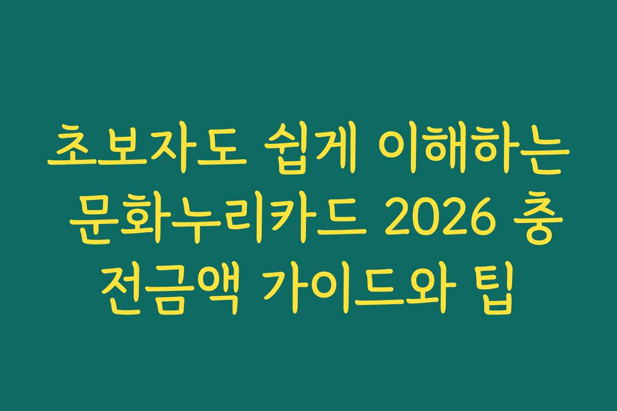 초보자도 쉽게 이해하는 문화누리카드 2026 충전금액 가이드와 팁