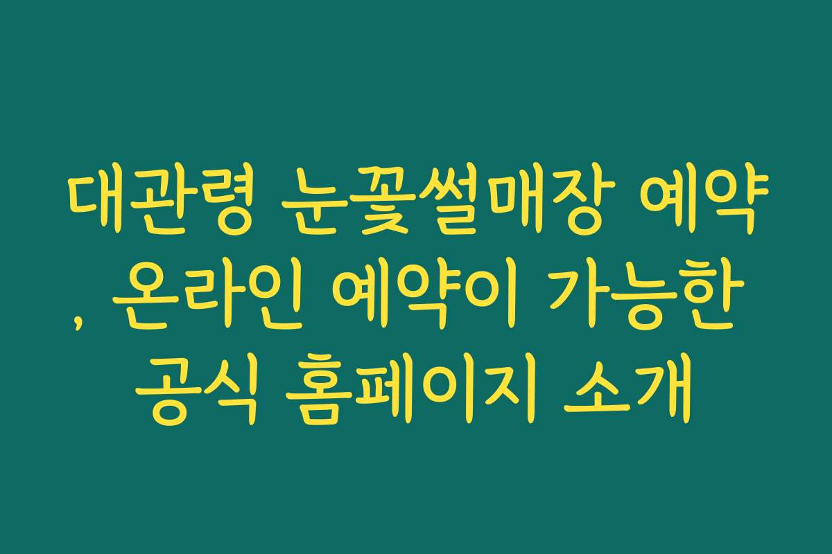 대관령 눈꽃썰매장 예약, 온라인 예약이 가능한 공식 홈페이지 소개