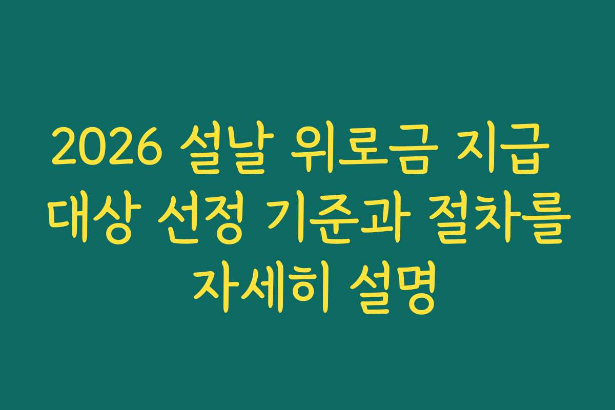 2026 설날 위로금 지급 대상 선정 기준과 절차를 자세히 설명
