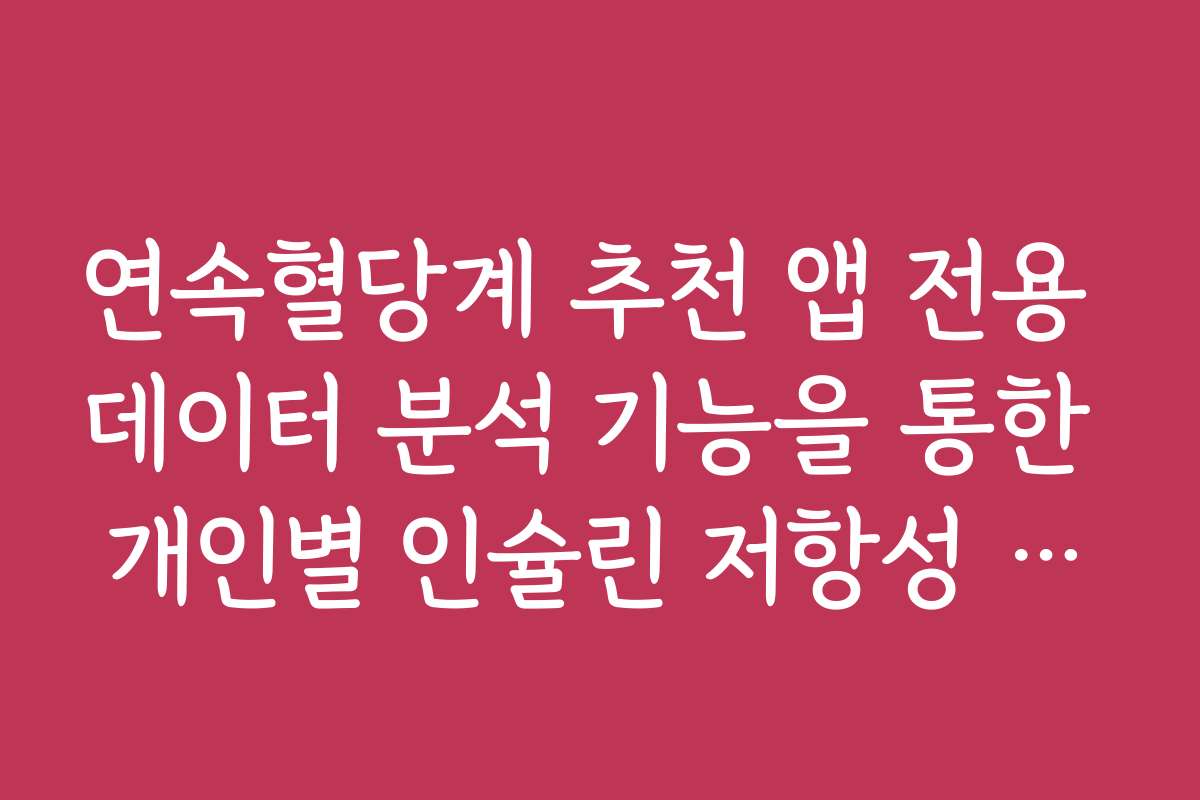 연속혈당계 추천 앱 전용 데이터 분석 기능을 통한 개인별 인슐린 저항성 진단