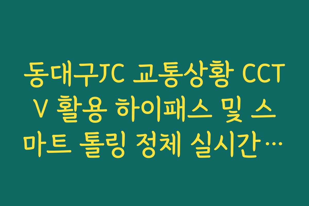 동대구JC 교통상황 CCTV 활용 하이패스 및 스마트 톨링 정체 실시간 확인