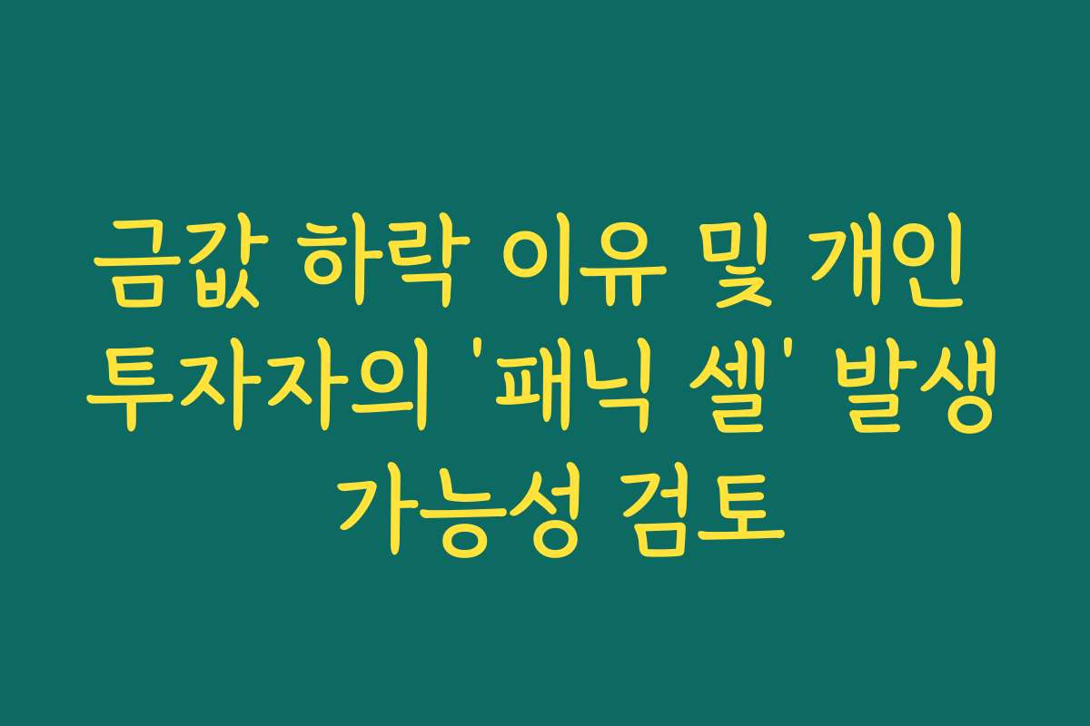 금값 하락 이유 및 개인 투자자의 ‘패닉 셀’ 발생 가능성 검토