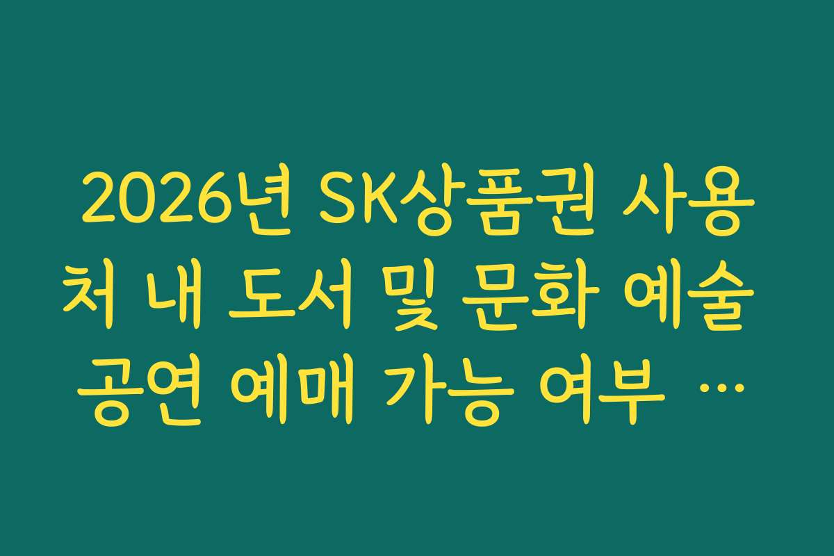 2026년 SK상품권 사용처 내 도서 및 문화 예술 공연 예매 가능 여부 팩트체크