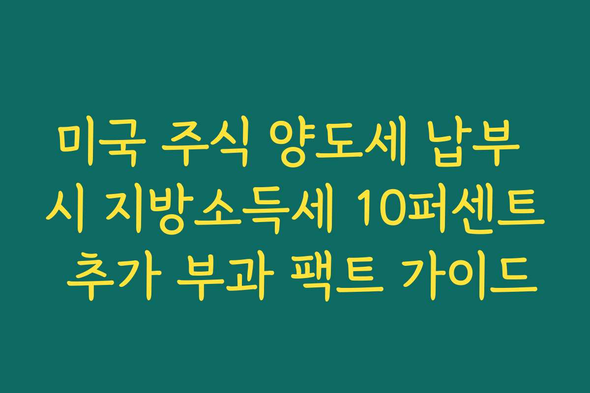 미국 주식 양도세 납부 시 지방소득세 10퍼센트 추가 부과 팩트 가이드