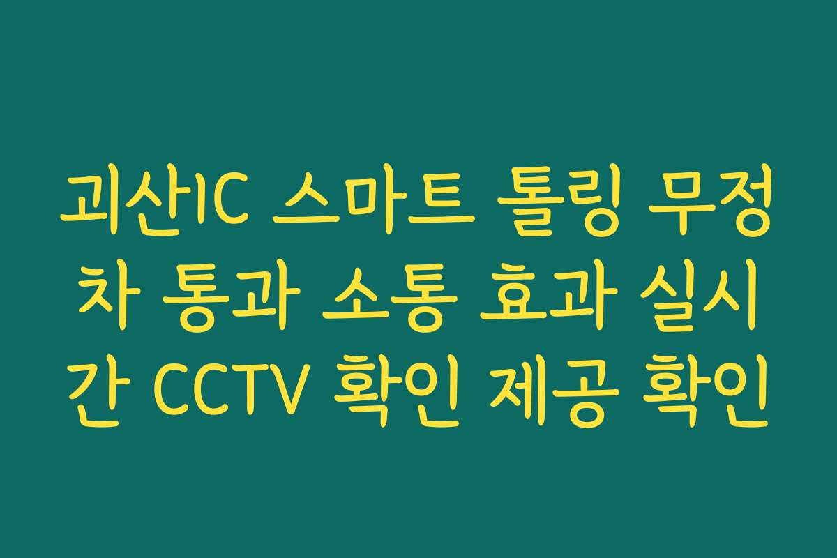 괴산IC 스마트 톨링 무정차 통과 소통 효과 실시간 CCTV 확인 제공 확인