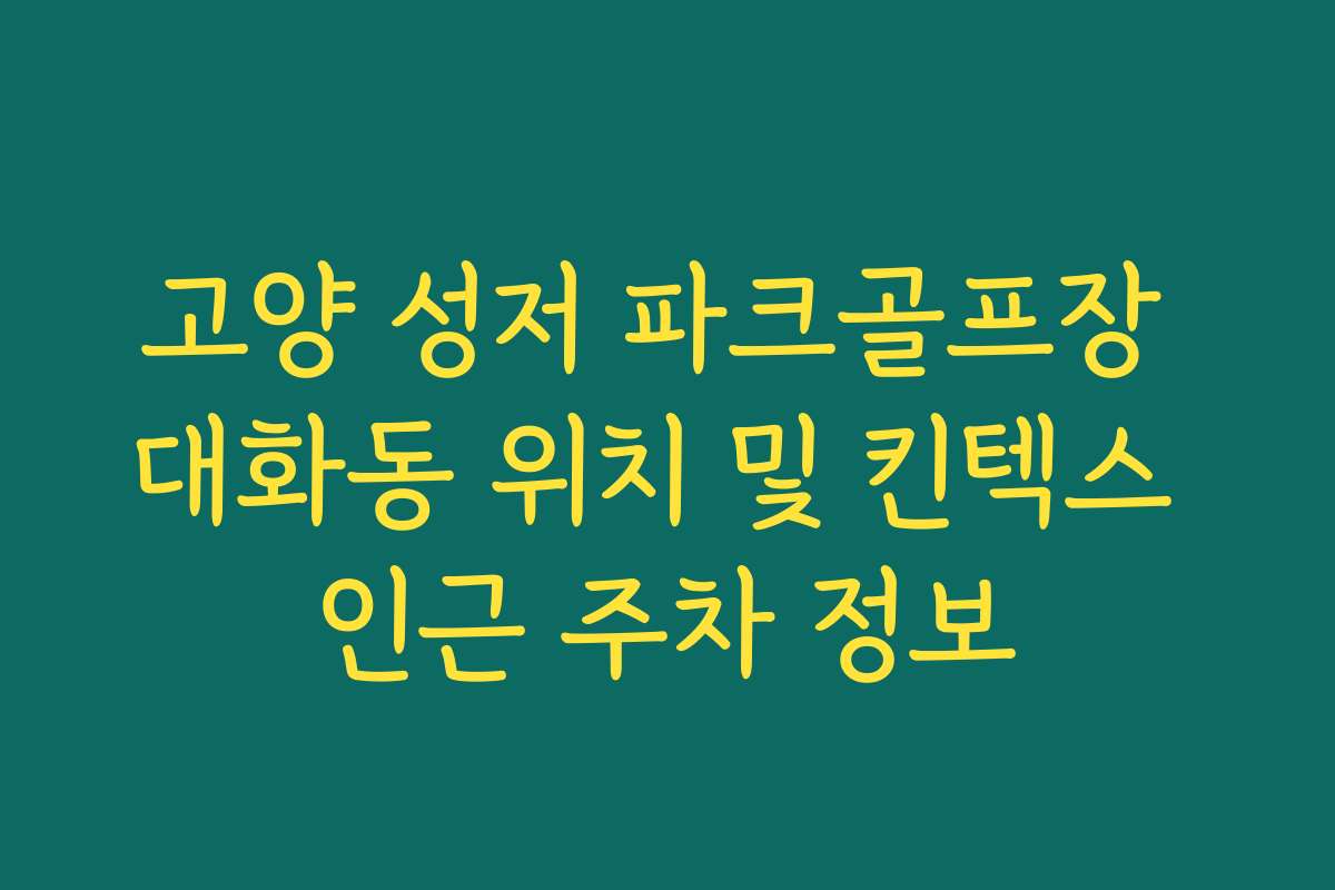 고양 성저 파크골프장 대화동 위치 및 킨텍스 인근 주차 정보
