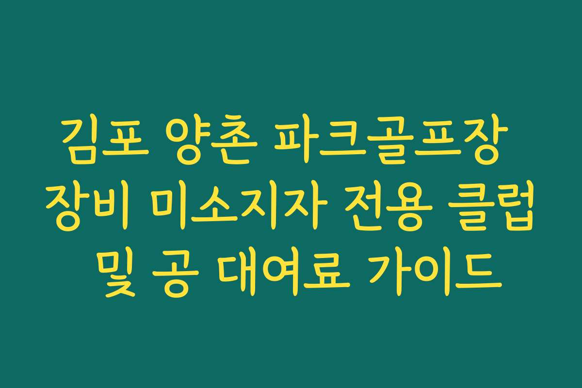 김포 양촌 파크골프장 장비 미소지자 전용 클럽 및 공 대여료 가이드
