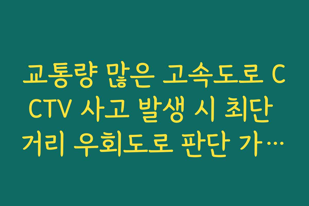 교통량 많은 고속도로 CCTV 사고 발생 시 최단 거리 우회도로 판단 가이드