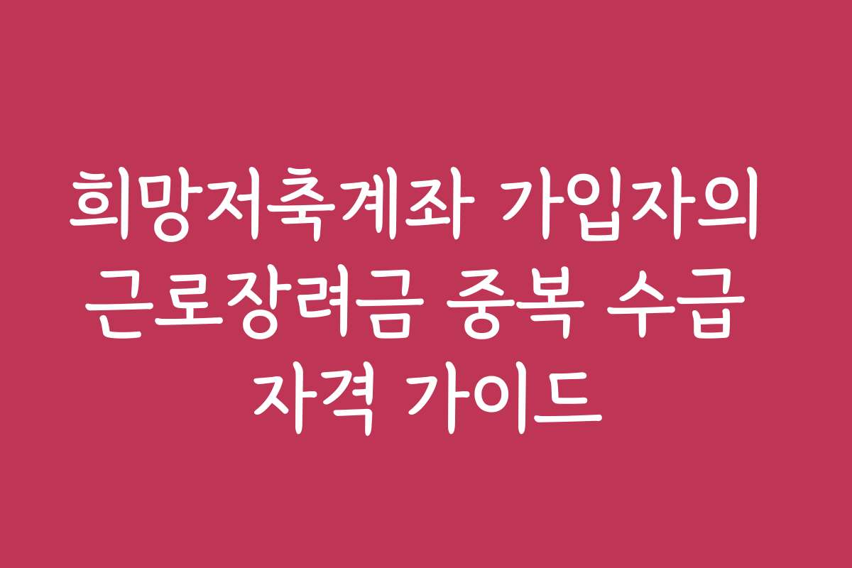 희망저축계좌 가입자의 근로장려금 중복 수급 자격 가이드