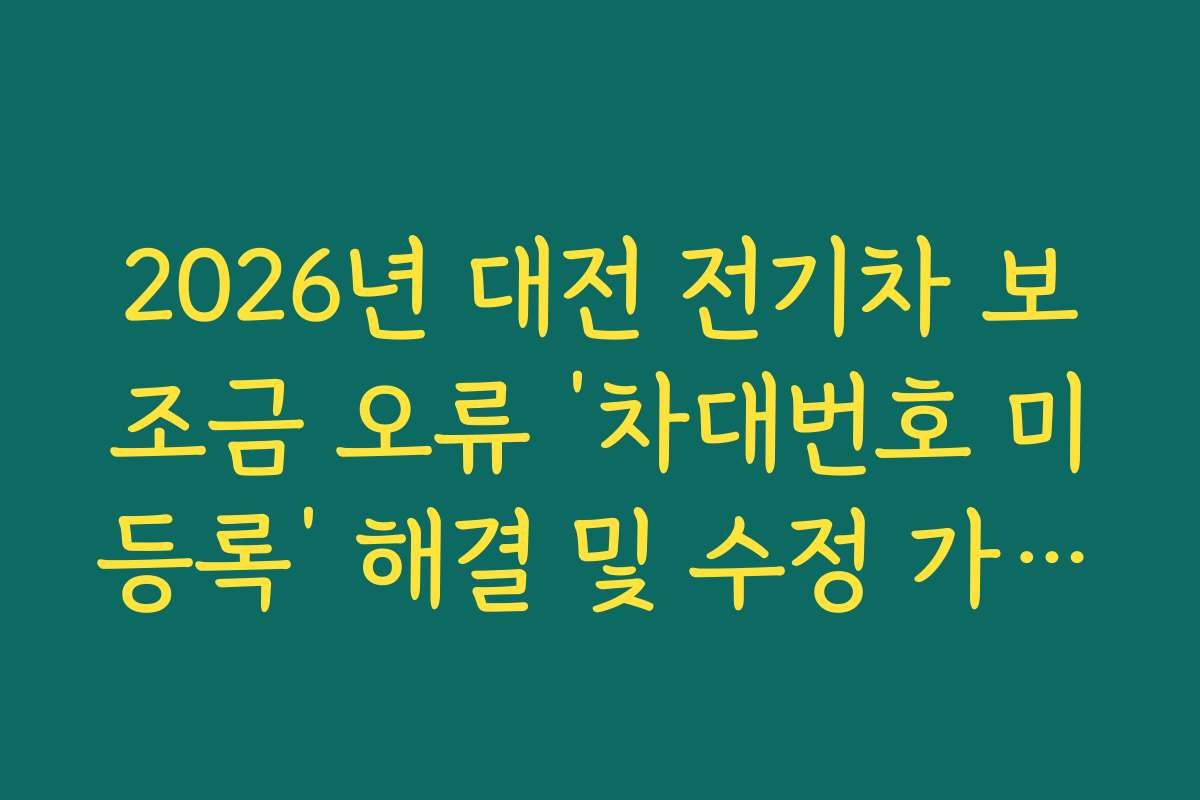 2026년 대전 전기차 보조금 오류 ‘차대번호 미등록’ 해결 및 수정 가이드