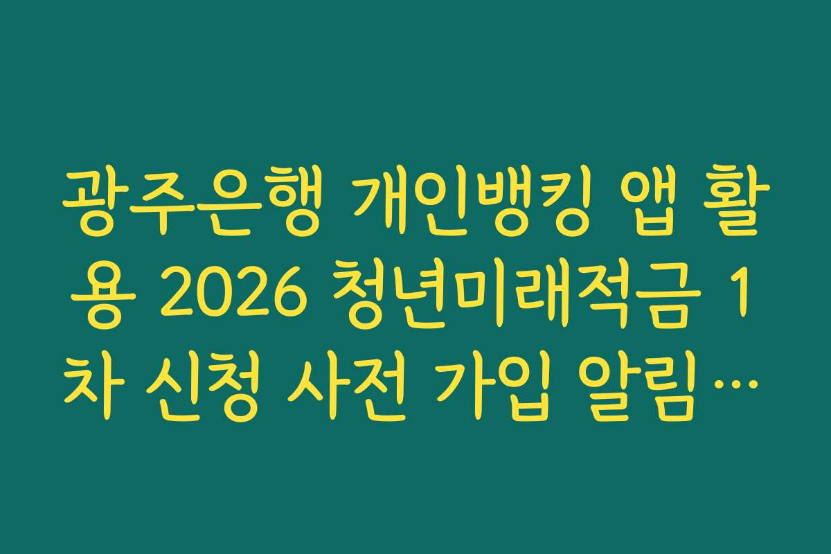 광주은행 개인뱅킹 앱 활용 2026 청년미래적금 1차 신청 사전 가입 알림 신청 가이드