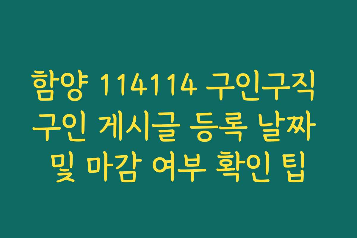 함양 114114 구인구직 구인 게시글 등록 날짜 및 마감 여부 확인 팁