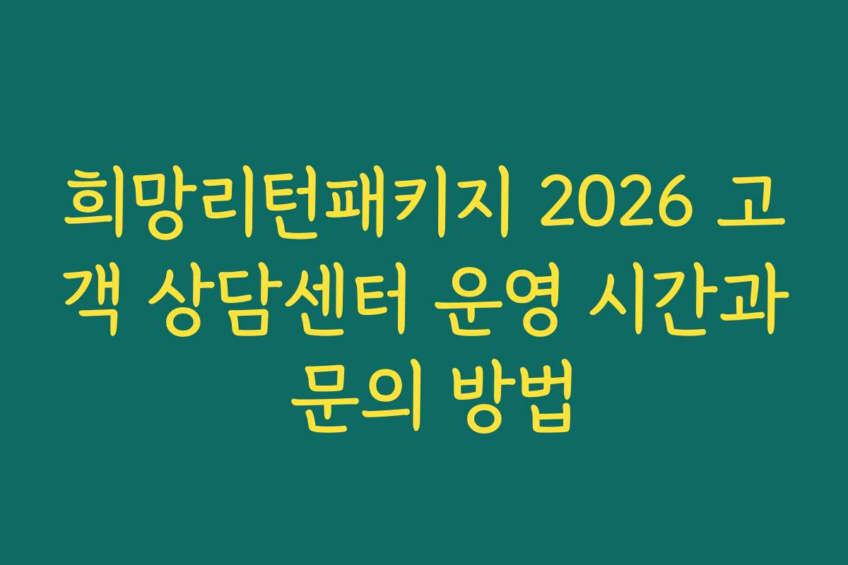 희망리턴패키지 2026 고객 상담센터 운영 시간과 문의 방법