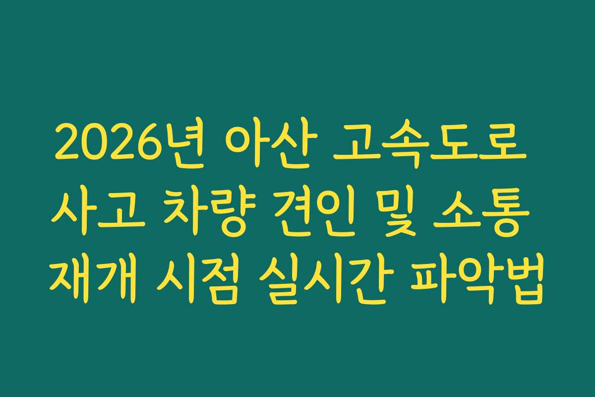 2026년 아산 고속도로 사고 차량 견인 및 소통 재개 시점 실시간 파악법
