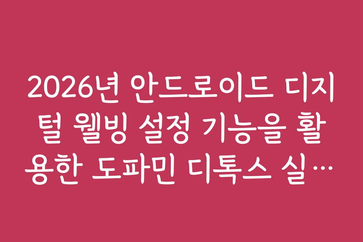 2026년 안드로이드 디지털 웰빙 설정 기능을 활용한 도파민 디톡스 실천법