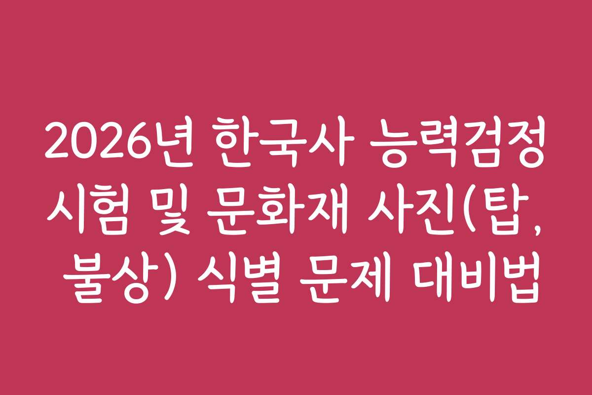 2026년 한국사 능력검정시험 및 문화재 사진(탑, 불상) 식별 문제 대비법
