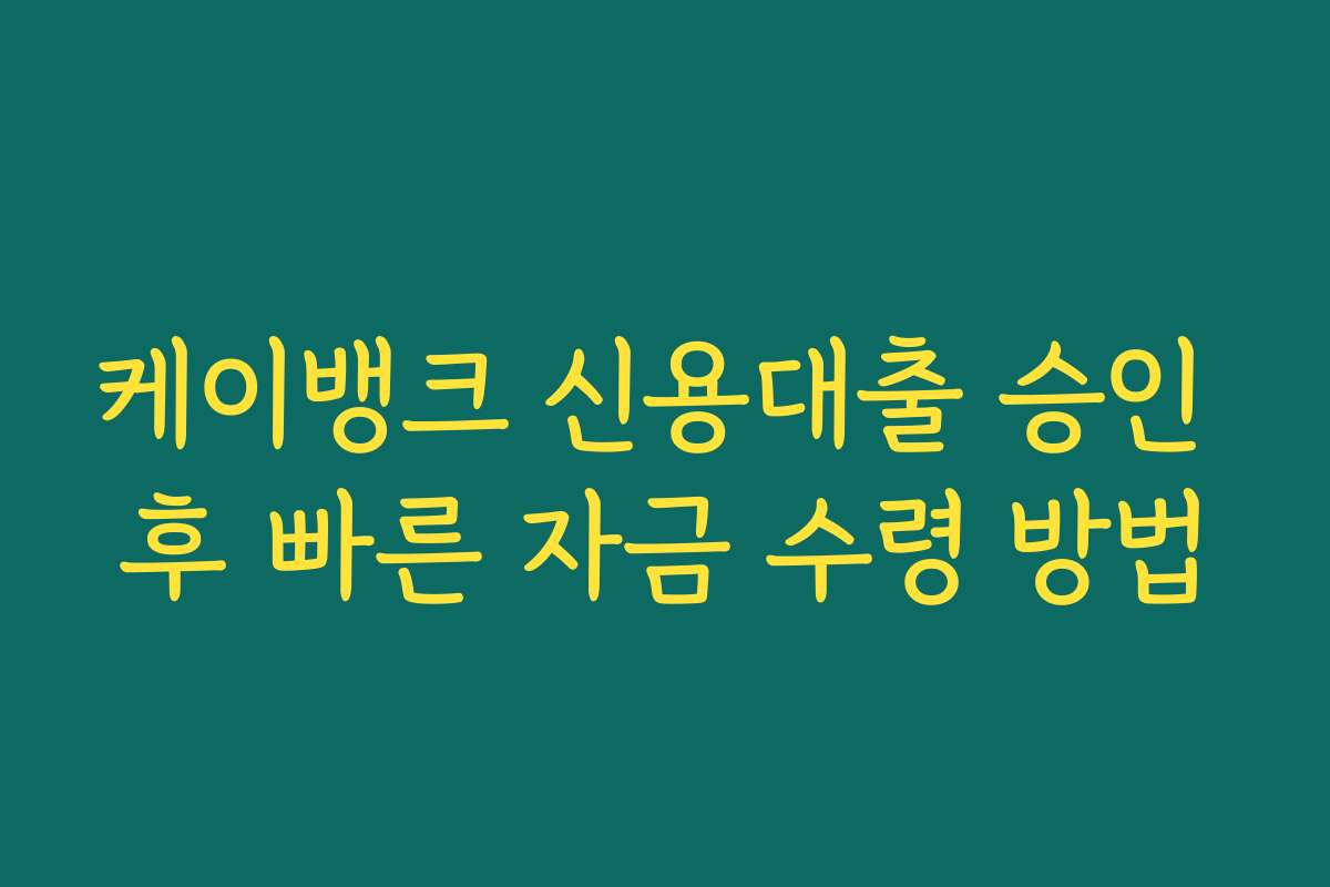 케이뱅크 신용대출 승인 후 빠른 자금 수령 방법