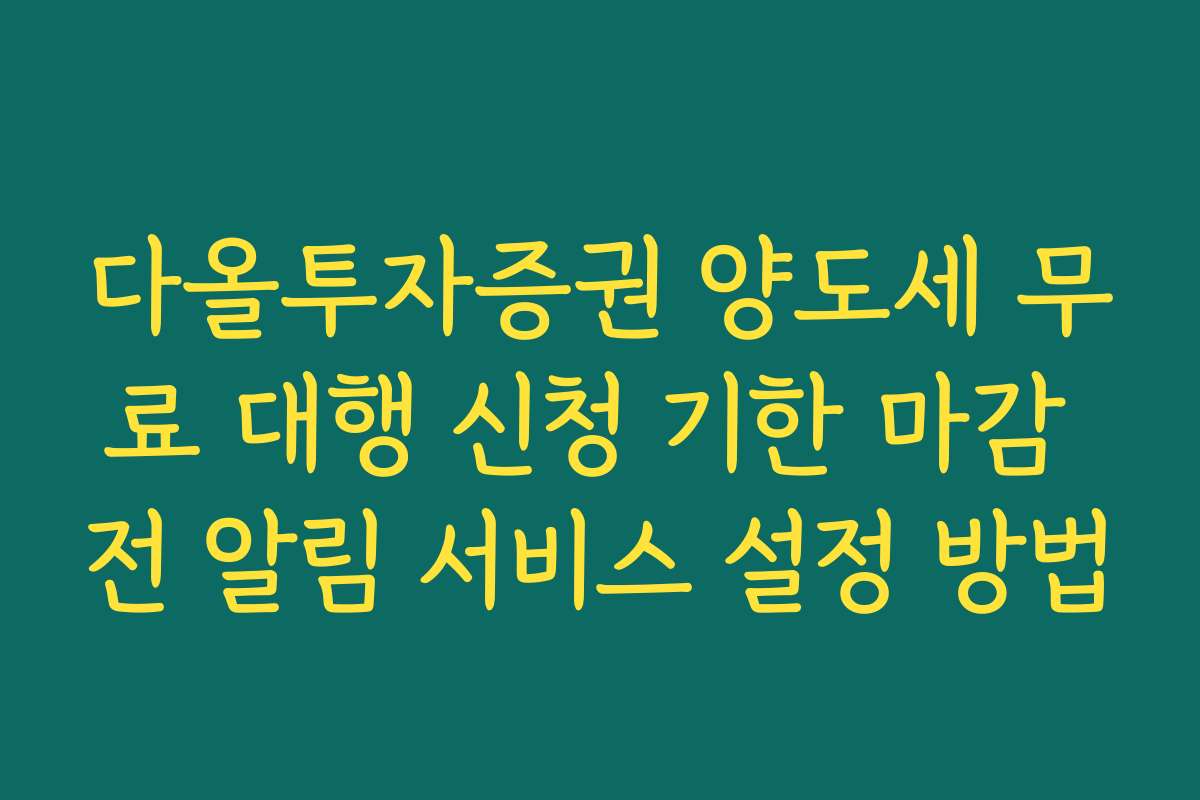 다올투자증권 양도세 무료 대행 신청 기한 마감 전 알림 서비스 설정 방법