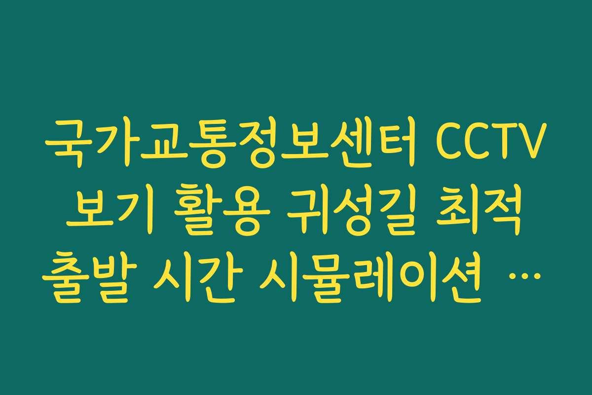 국가교통정보센터 CCTV 보기 활용 귀성길 최적 출발 시간 시뮬레이션 방법