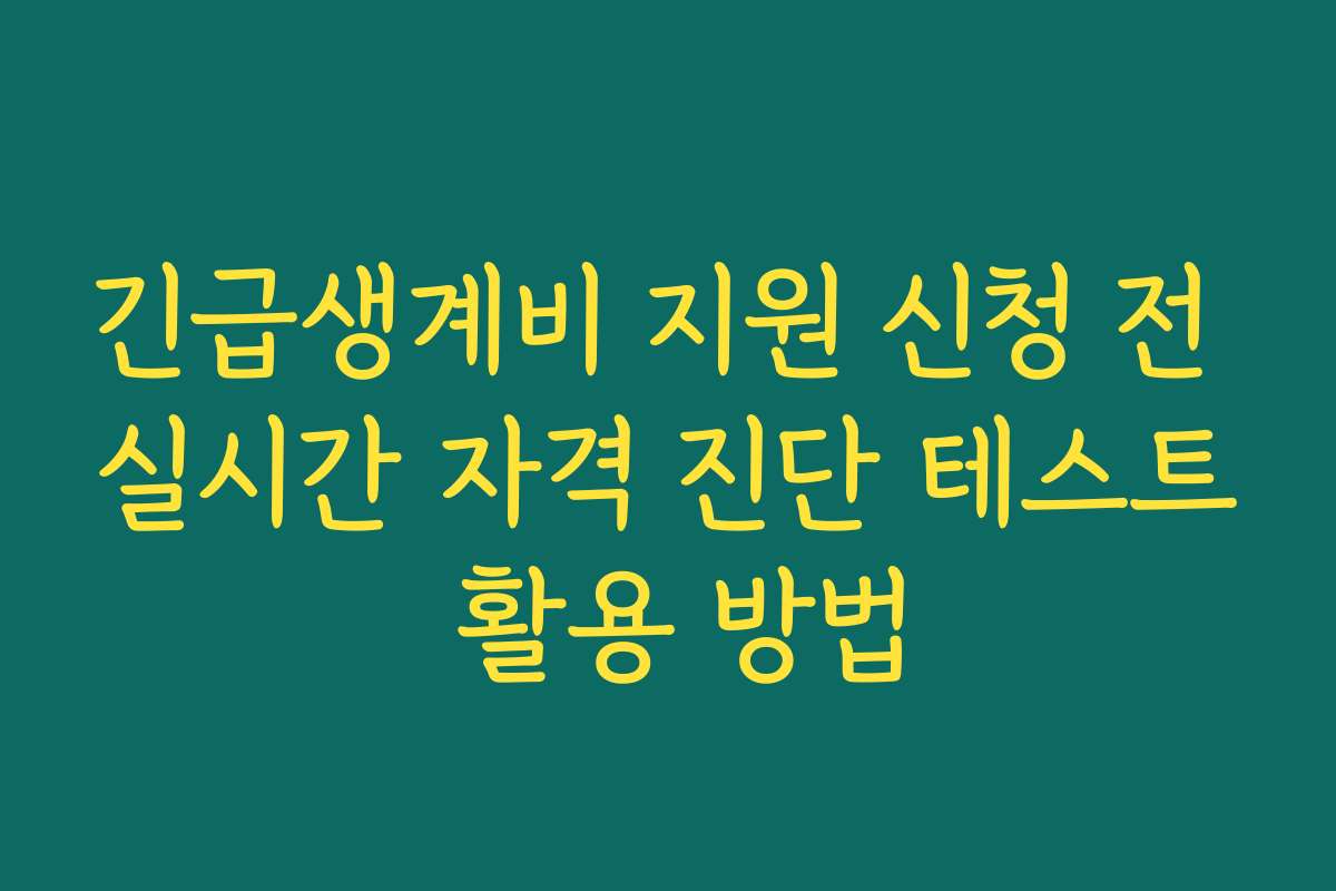 긴급생계비 지원 신청 전 실시간 자격 진단 테스트 활용 방법