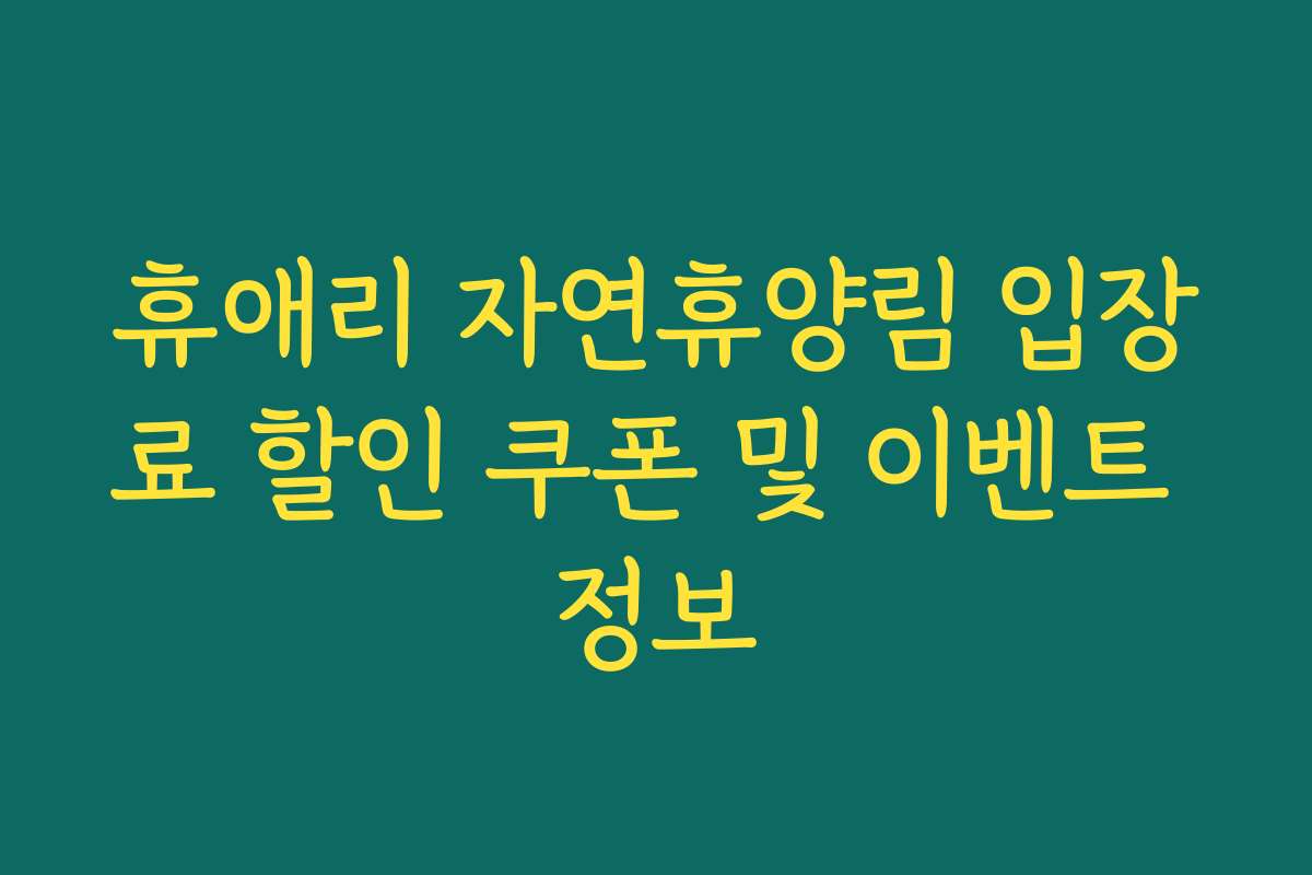 휴애리 자연휴양림 입장료 할인 쿠폰 및 이벤트 정보