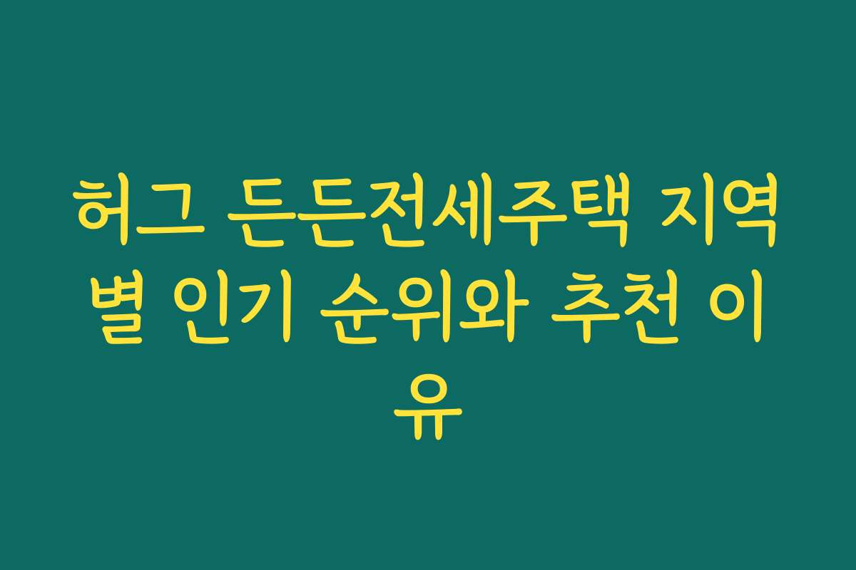 허그 든든전세주택 지역별 인기 순위와 추천 이유