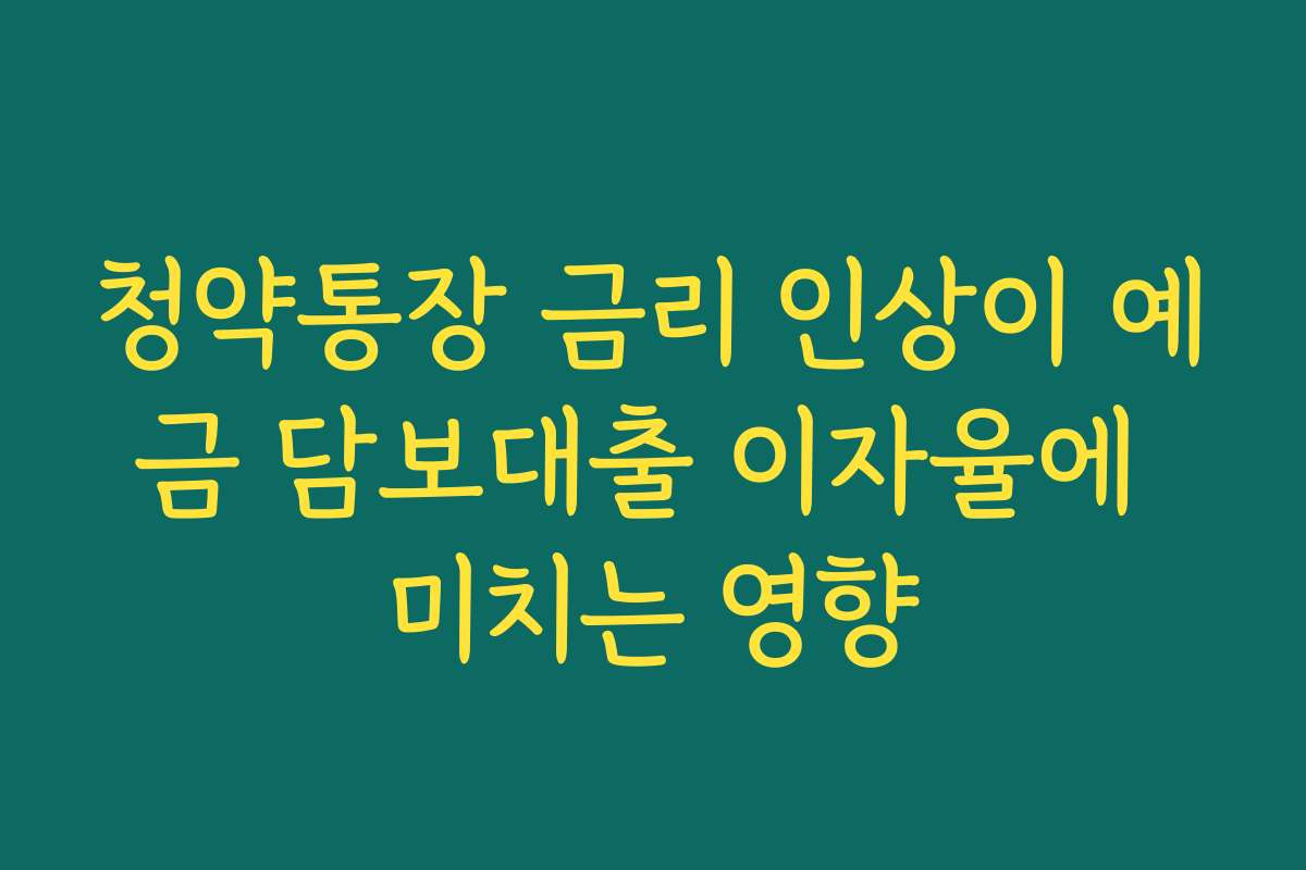 청약통장 금리 인상이 예금 담보대출 이자율에 미치는 영향