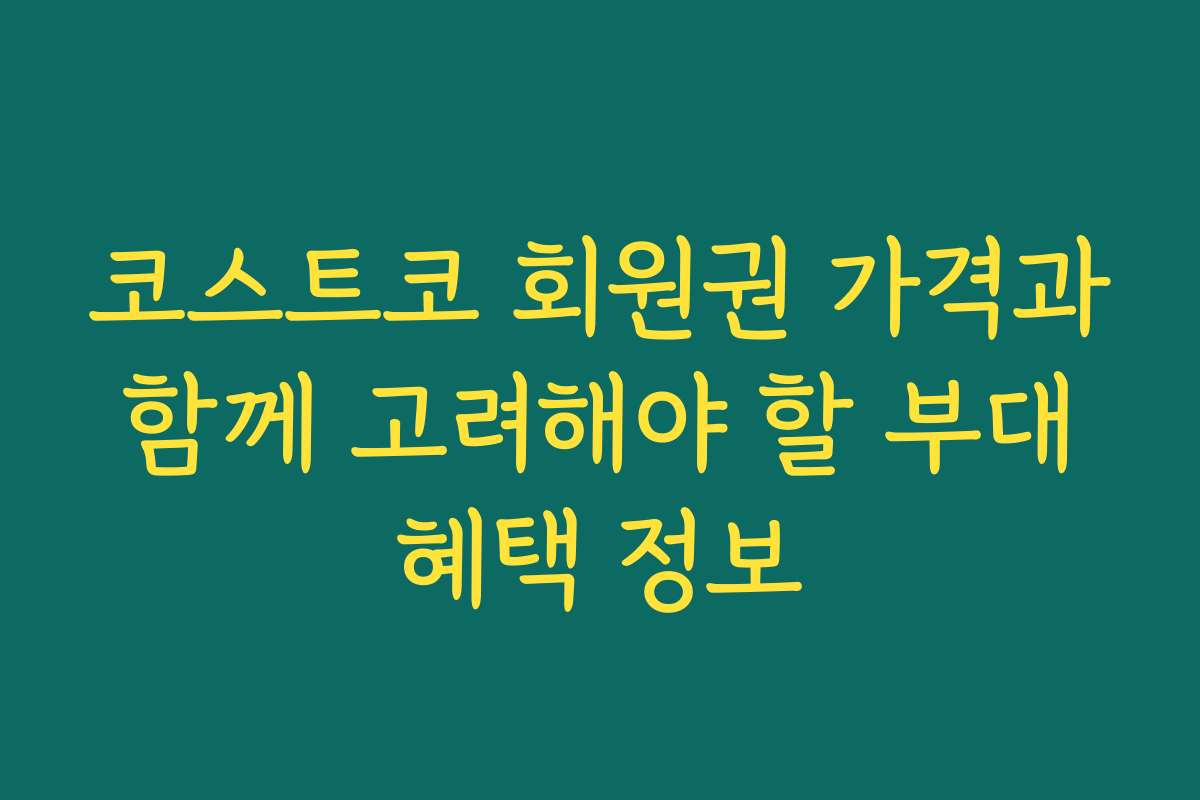 코스트코 회원권 가격과 함께 고려해야 할 부대 혜택 정보