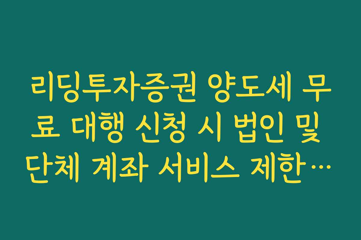 리딩투자증권 양도세 무료 대행 신청 시 법인 및 단체 계좌 서비스 제한 안내
