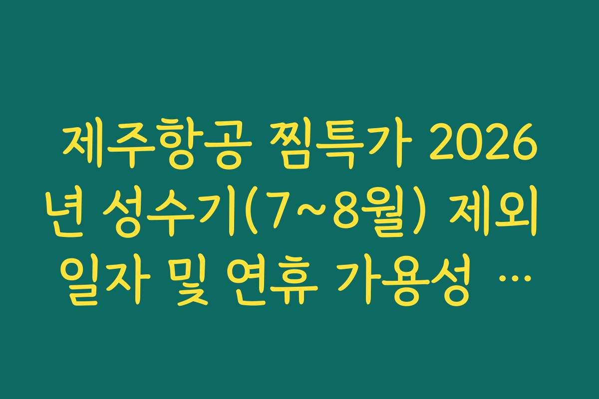 제주항공 찜특가 2026년 성수기(7~8월) 제외 일자 및 연휴 가용성 체크