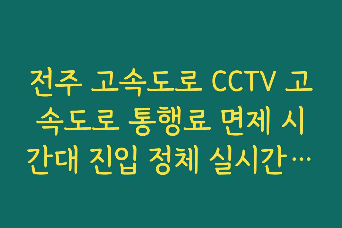 전주 고속도로 CCTV 고속도로 통행료 면제 시간대 진입 정체 실시간 안내