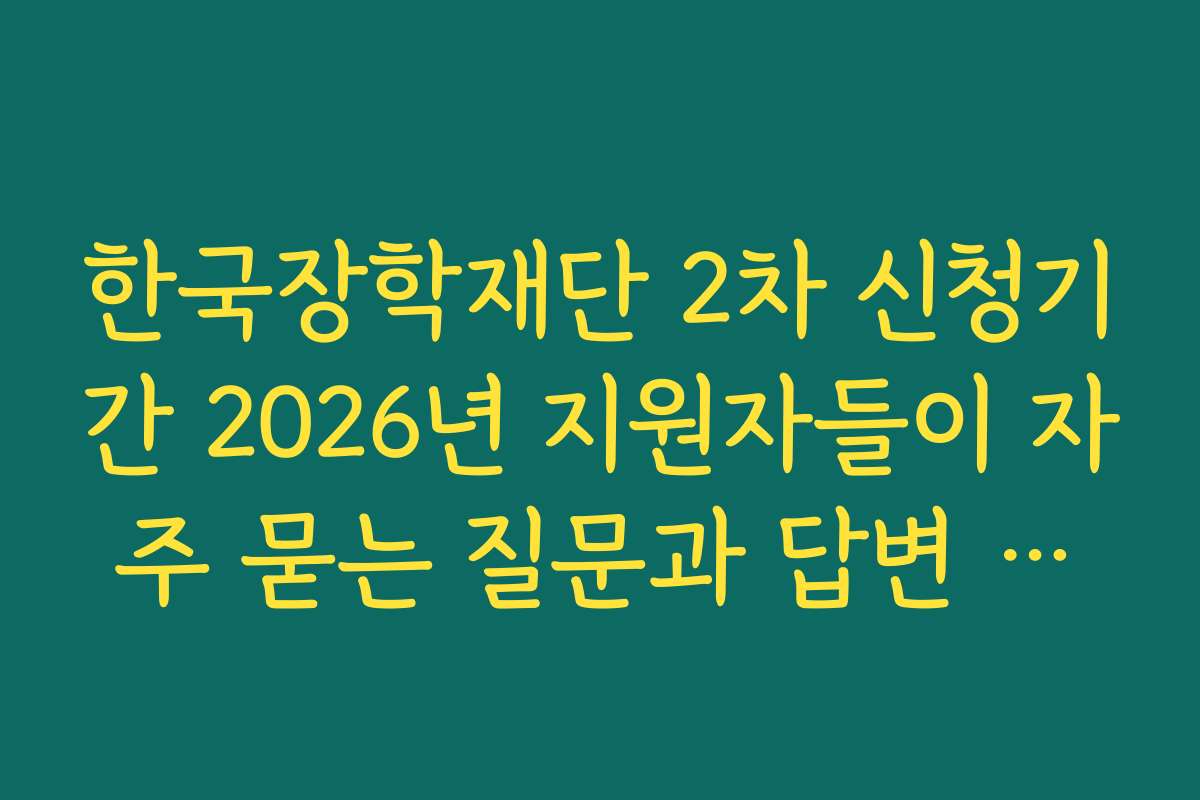 한국장학재단 2차 신청기간 2026년 지원자들이 자주 묻는 질문과 답변 모음