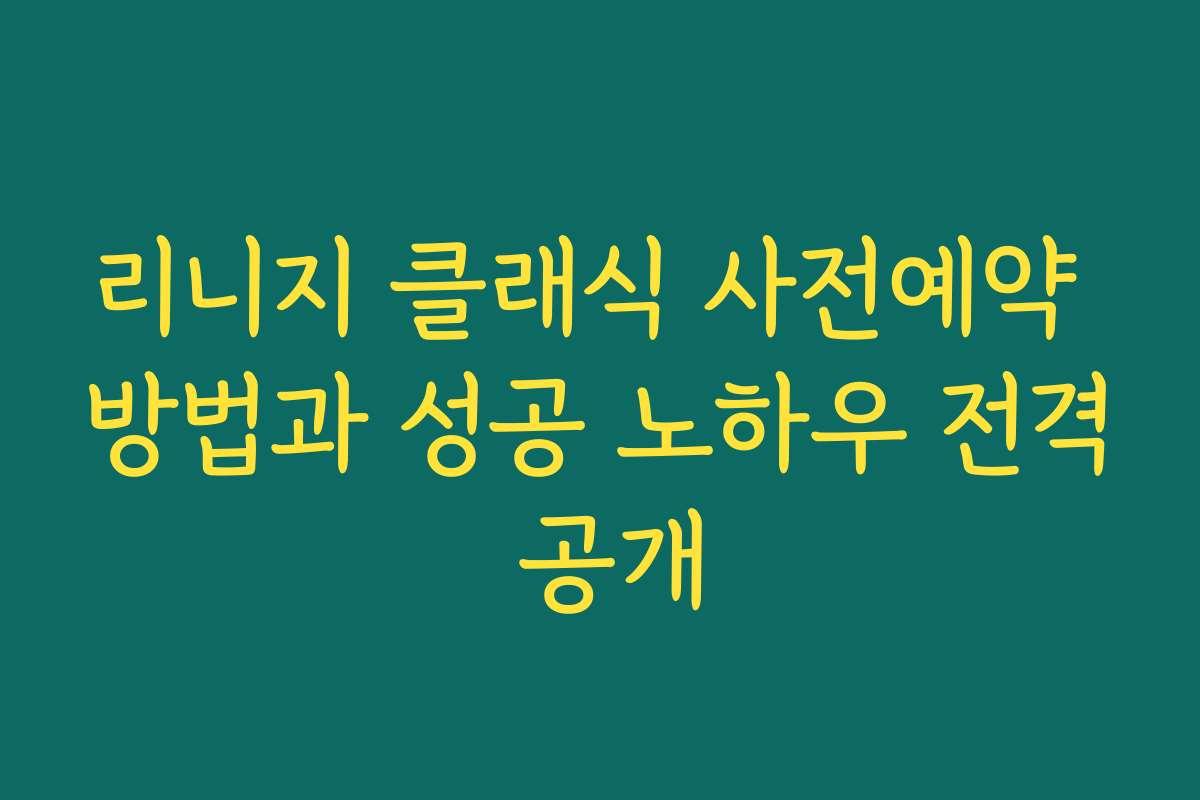 리니지 클래식 사전예약 방법과 성공 노하우 전격 공개