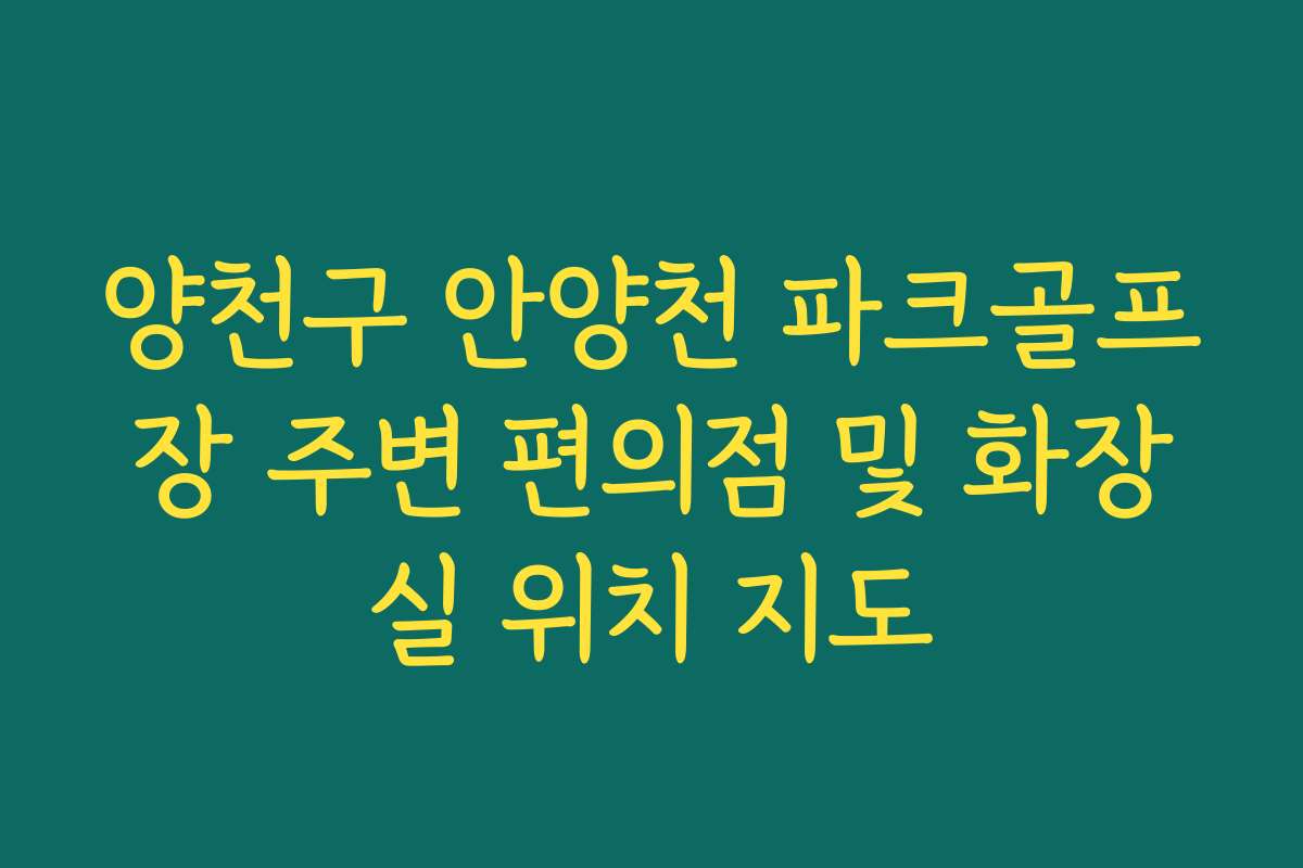 양천구 안양천 파크골프장 주변 편의점 및 화장실 위치 지도