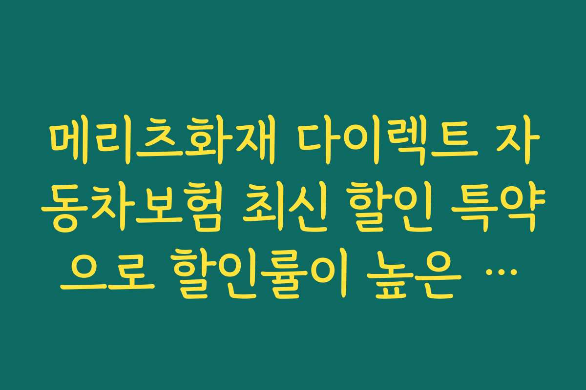 메리츠화재 다이렉트 자동차보험 최신 할인 특약으로 할인률이 높은 연도별 추천 리스트와 분석