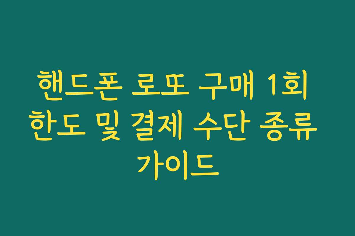 핸드폰 로또 구매 1회 한도 및 결제 수단 종류 가이드