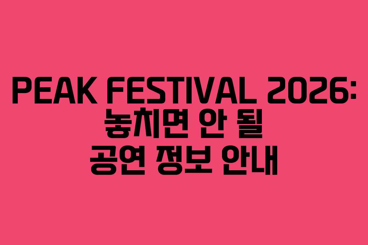 PEAK FESTIVAL 2026: 놓치면 안 될 공연 정보 안내