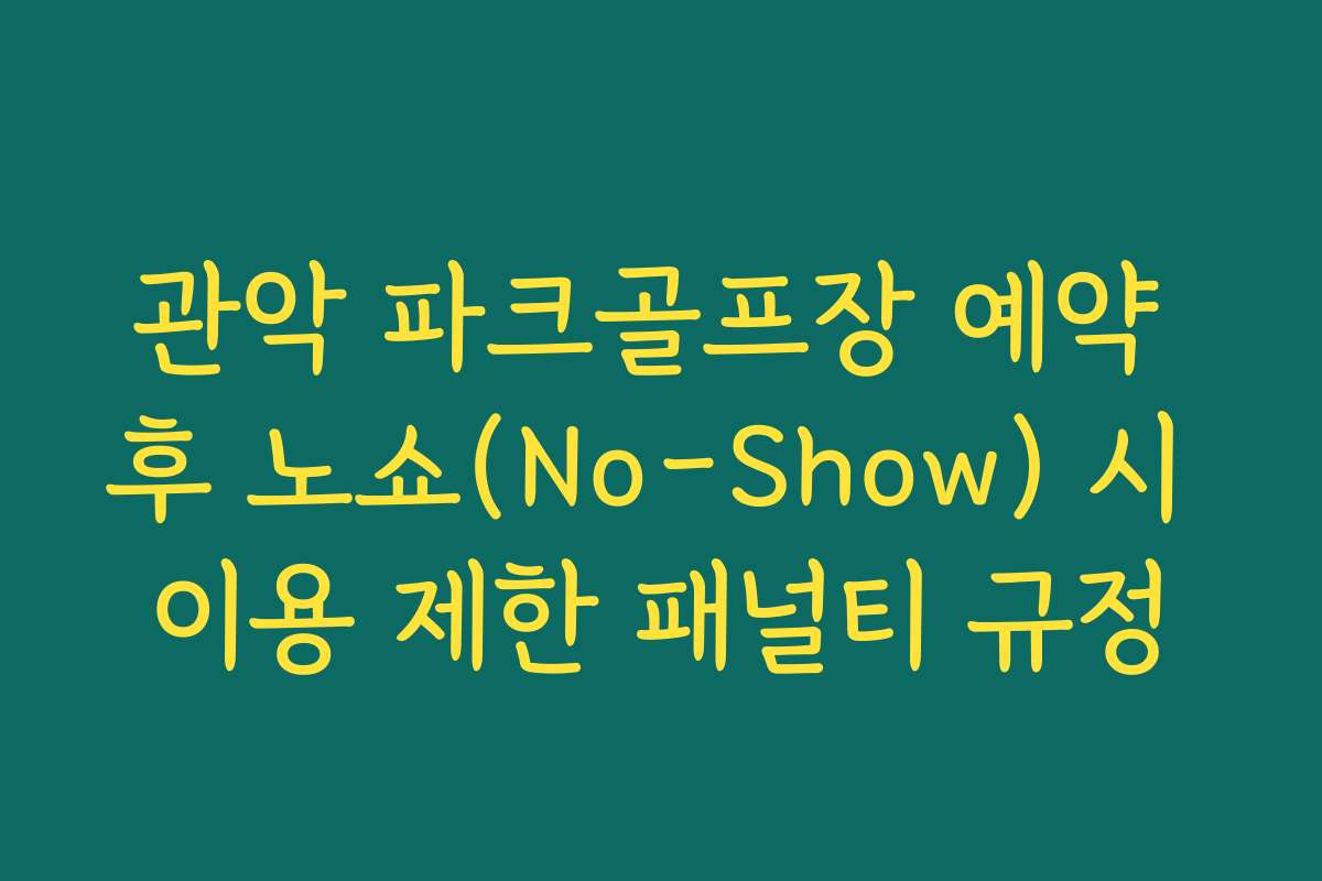 관악 파크골프장 예약 후 노쇼(No-Show) 시 이용 제한 패널티 규정