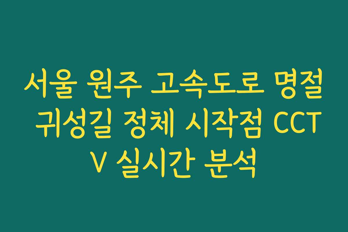 서울 원주 고속도로 명절 귀성길 정체 시작점 CCTV 실시간 분석