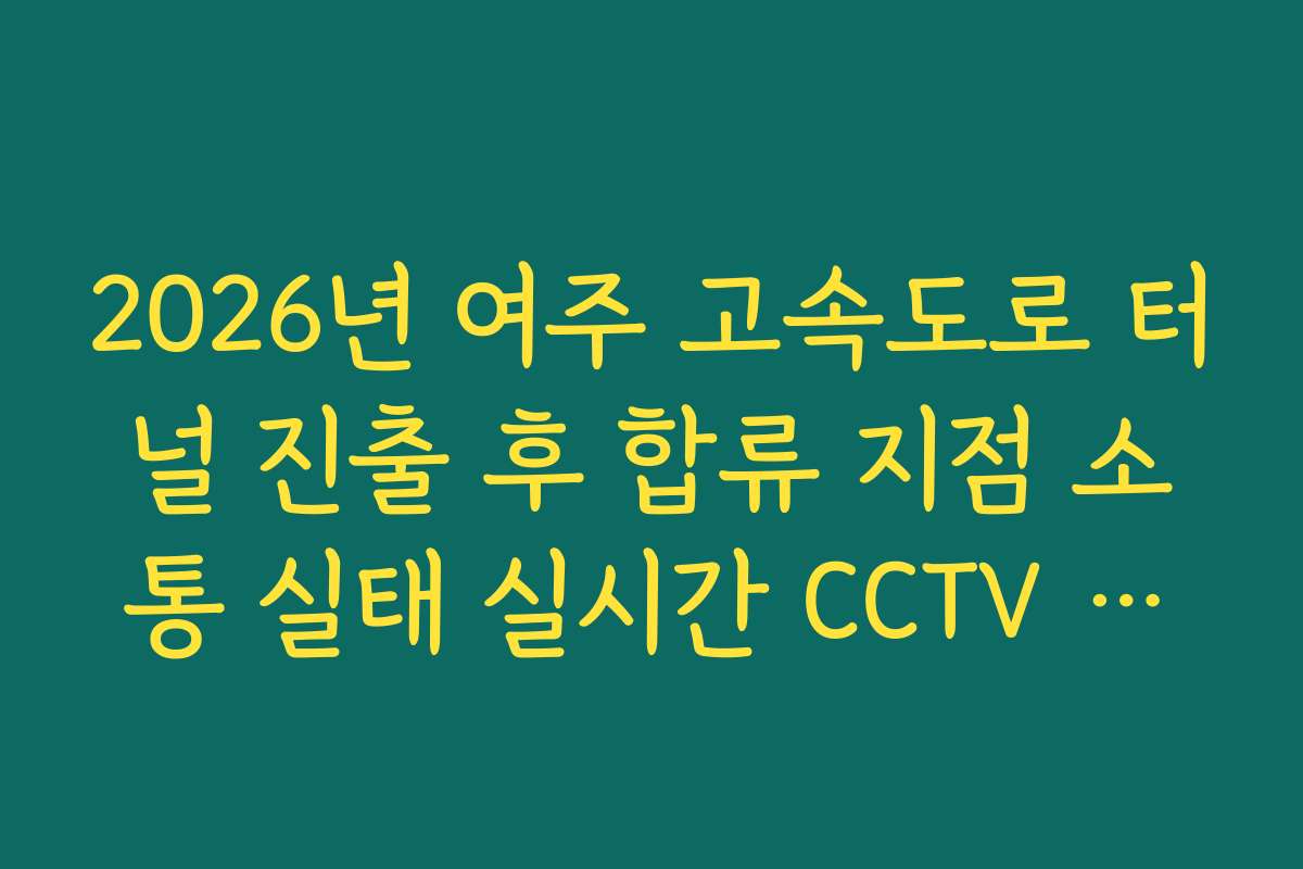 2026년 여주 고속도로 터널 진출 후 합류 지점 소통 실태 실시간 CCTV 확인