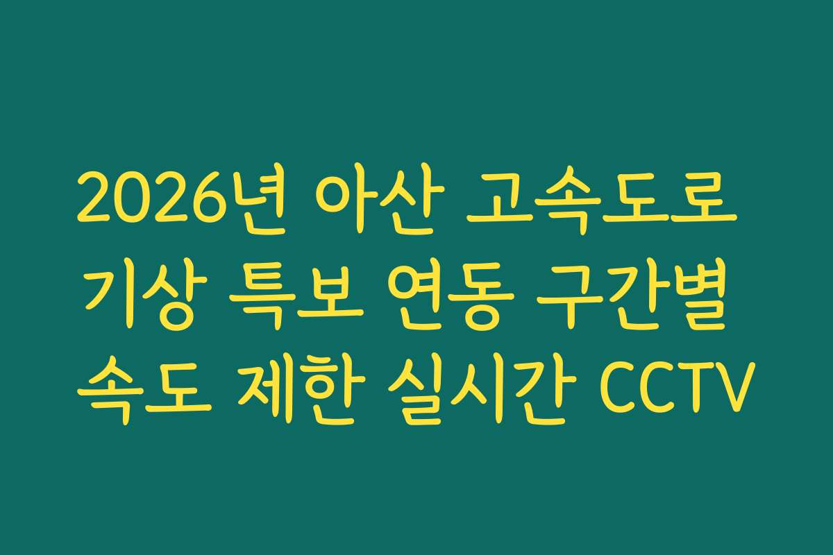 2026년 아산 고속도로 기상 특보 연동 구간별 속도 제한 실시간 CCTV