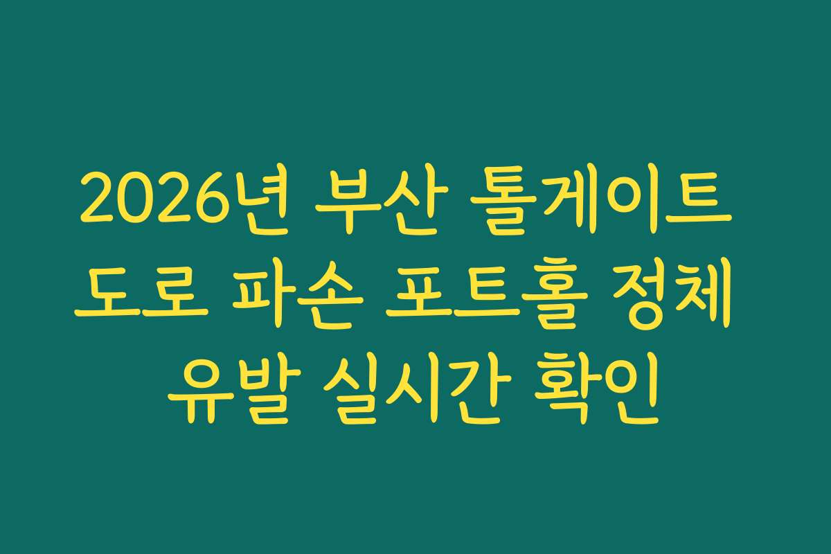2026년 부산 톨게이트 도로 파손 포트홀 정체 유발 실시간 확인