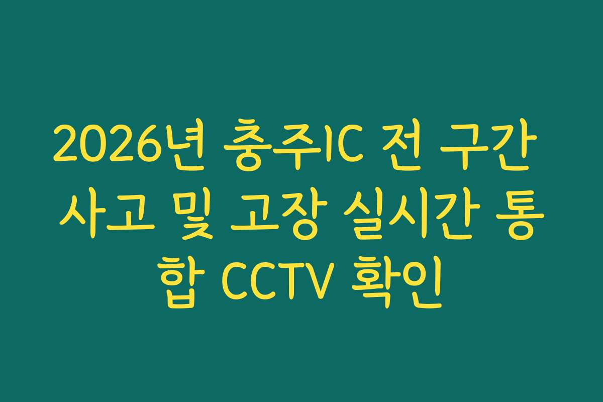2026년 충주IC 전 구간 사고 및 고장 실시간 통합 CCTV 확인