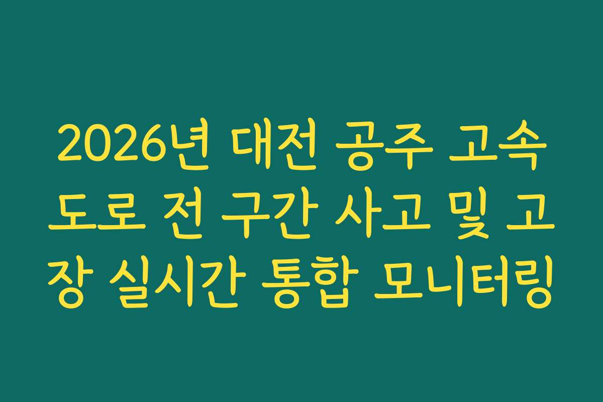 2026년 대전 공주 고속도로 전 구간 사고 및 고장 실시간 통합 모니터링