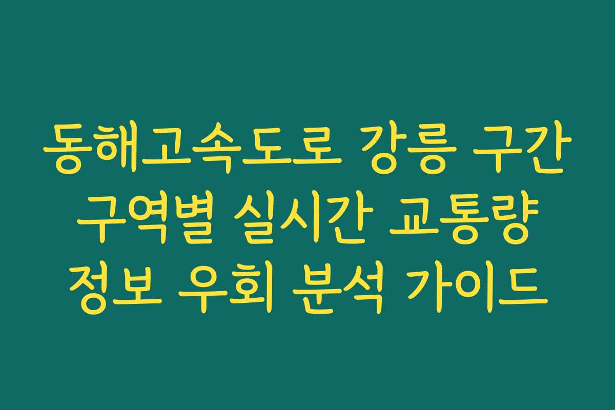 동해고속도로 강릉 구간 구역별 실시간 교통량 정보 우회 분석 가이드